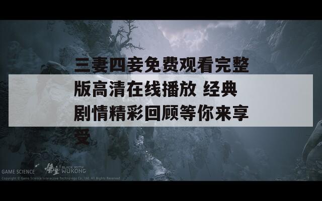 三妻四妾免费观看完整版高清在线播放 经典剧情精彩回顾等你来享受