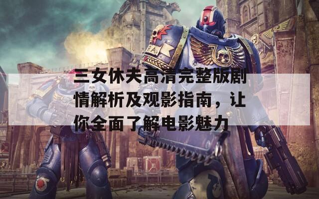 三女休夫高清完整版剧情解析及观影指南，让你全面了解电影魅力  第1张
