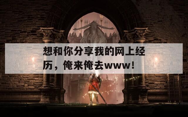 想和你分享我的网上经历，俺来俺去www！  第1张