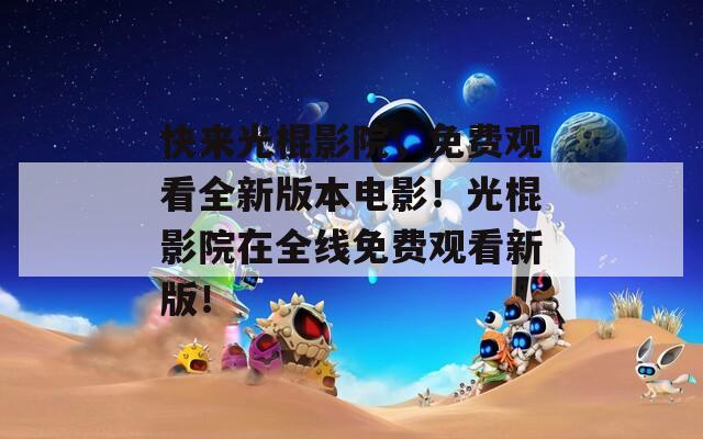 快来光棍影院，免费观看全新版本电影！光棍影院在全线免费观看新版！