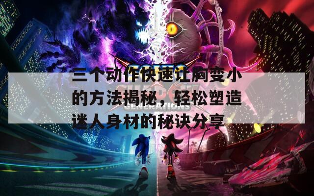 三个动作快速让胸变小的方法揭秘，轻松塑造迷人身材的秘诀分享