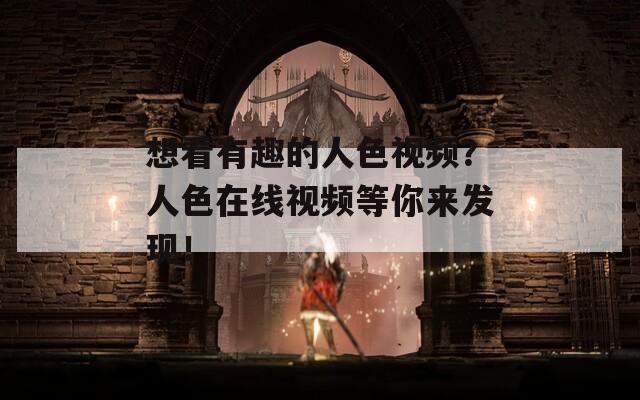 想看有趣的人色视频？人色在线视频等你来发现！