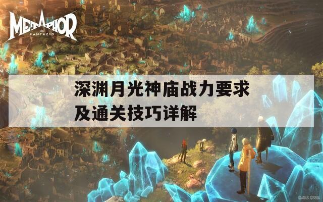 深渊月光神庙战力要求及通关技巧详解