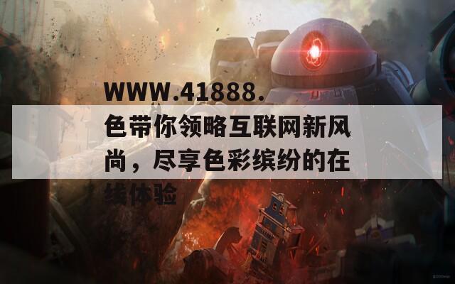 WWW.41888.色带你领略互联网新风尚，尽享色彩缤纷的在线体验