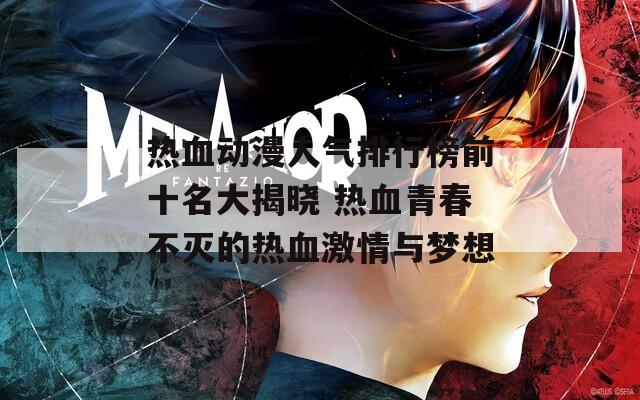 热血动漫人气排行榜前十名大揭晓 热血青春不灭的热血激情与梦想