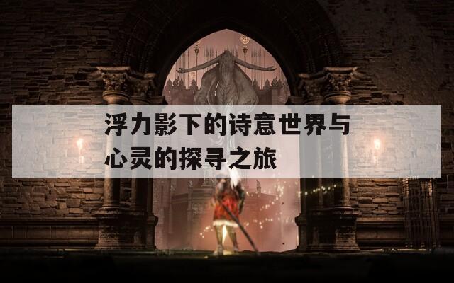 浮力影下的诗意世界与心灵的探寻之旅
