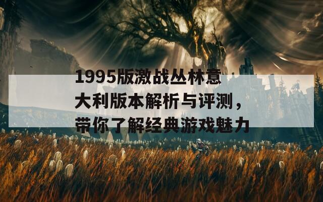 1995版激战丛林意大利版本解析与评测，带你了解经典游戏魅力
