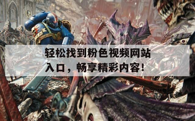 轻松找到粉色视频网站入口，畅享精彩内容！