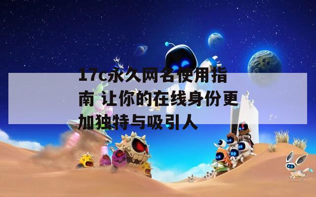 17c永久网名使用指南 让你的在线身份更加独特与吸引人