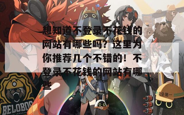 想知道不登录不花钱的网站有哪些吗？这里为你推荐几个不错的！不登录不花钱的网站有哪些