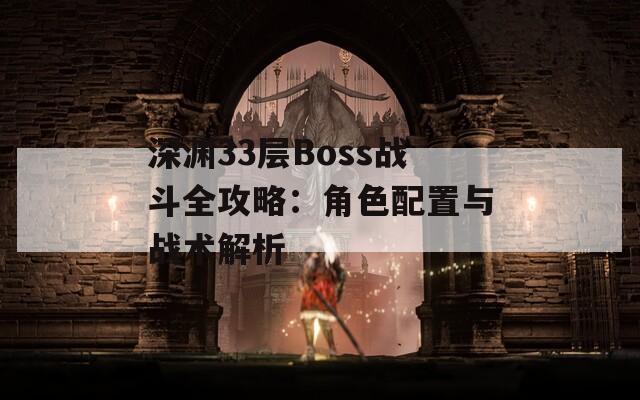 深渊33层Boss战斗全攻略：角色配置与战术解析