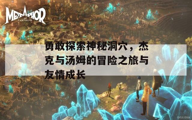 勇敢探索神秘洞穴，杰克与汤姆的冒险之旅与友情成长