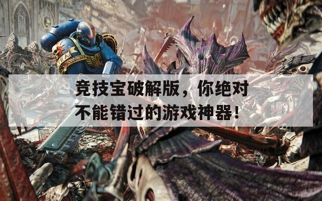 竞技宝破解版，你绝对不能错过的游戏神器！