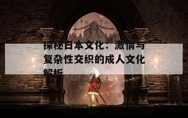 探秘日本文化：激情与复杂性交织的成人文化解析