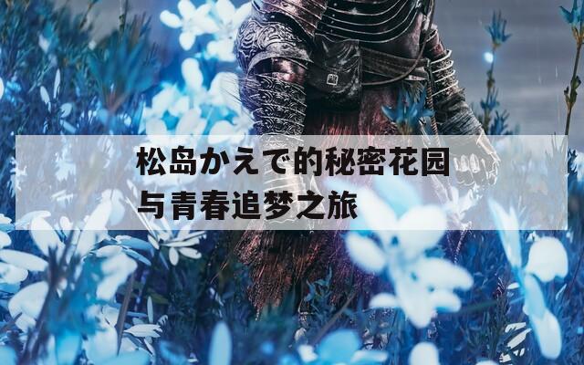 松岛かえで的秘密花园与青春追梦之旅