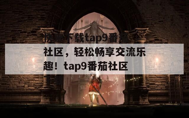 快来下载tap9番茄社区，轻松畅享交流乐趣！tap9番茄社区下载
