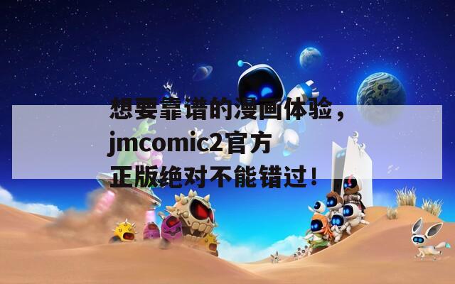想要靠谱的漫画体验，jmcomic2官方正版绝对不能错过！