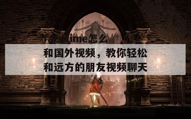 facetime怎么和国外视频，教你轻松和远方的朋友视频聊天！  第1张