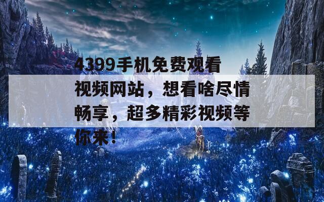 4399手机免费观看视频网站，想看啥尽情畅享，超多精彩视频等你来！