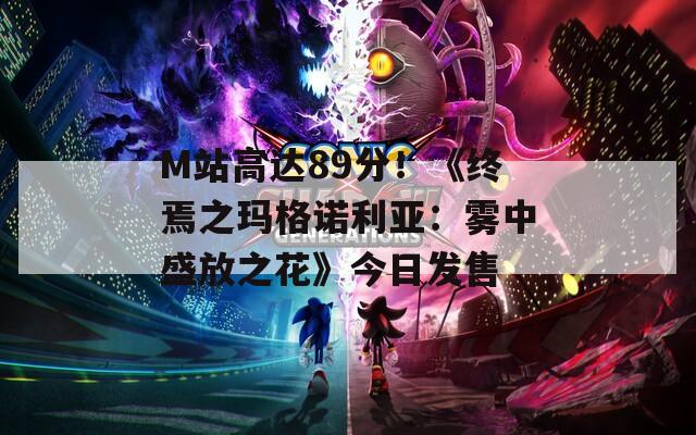 M站高达89分！《终焉之玛格诺利亚：雾中盛放之花》今日发售