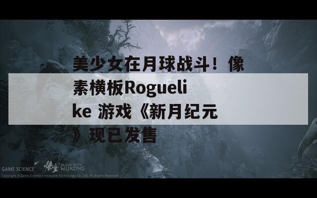 美少女在月球战斗！像素横板Roguelike 游戏《新月纪元》现已发售