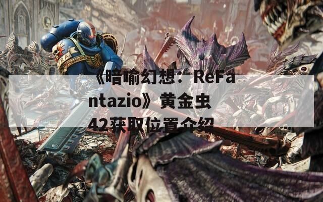 《暗喻幻想：ReFantazio》黄金虫42获取位置介绍