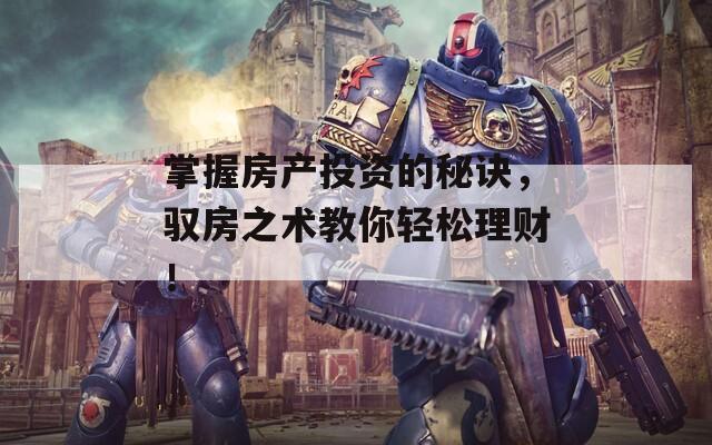掌握房产投资的秘诀，驭房之术教你轻松理财！