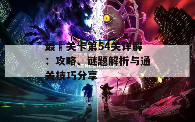最囧关卡第54关详解：攻略、谜题解析与通关技巧分享