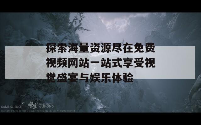 探索海量资源尽在免费视频网站一站式享受视觉盛宴与娱乐体验