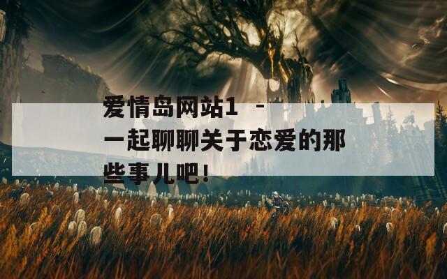 爱情岛网站1  - 一起聊聊关于恋爱的那些事儿吧！