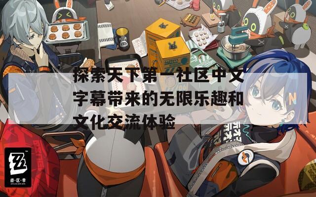 探索天下第一社区中文字幕带来的无限乐趣和文化交流体验
