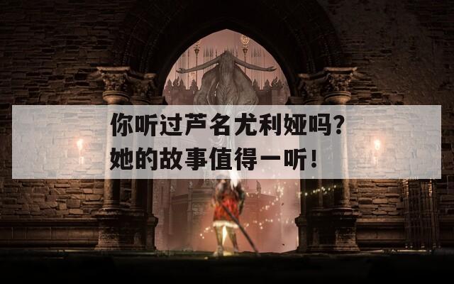 你听过芦名尤利娅吗？她的故事值得一听！