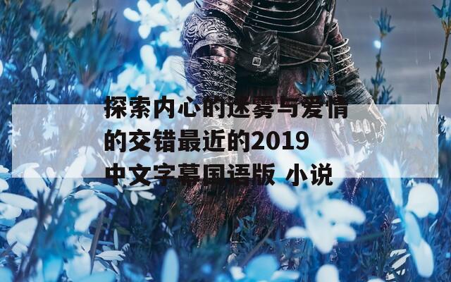 探索内心的迷雾与爱情的交错最近的2019中文字幕国语版 小说