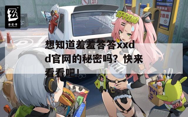 想知道羞羞答答xxdd官网的秘密吗？快来看看吧！