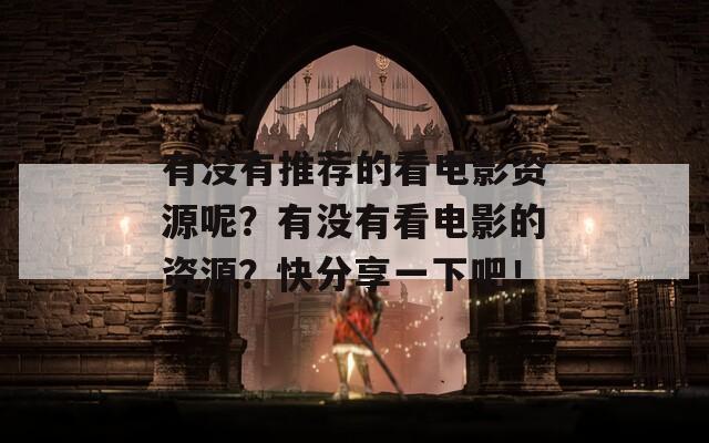 有没有推荐的看电影资源呢？有没有看电影的资源？快分享一下吧！