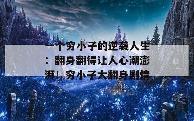 一个穷小子的逆袭人生：翻身翻得让人心潮澎湃！穷小子大翻身剧情