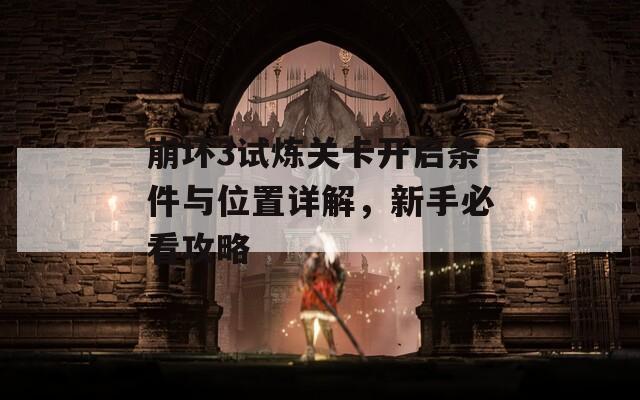 崩坏3试炼关卡开启条件与位置详解，新手必看攻略