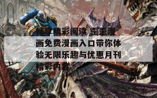 畅享精彩阅读 歪歪漫画免费漫画入口带你体验无限乐趣与优惠月刊精彩内容