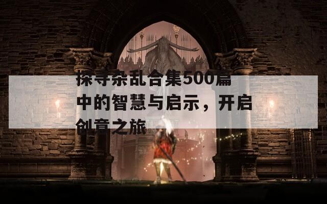 探寻杂乱合集500篇中的智慧与启示，开启创意之旅