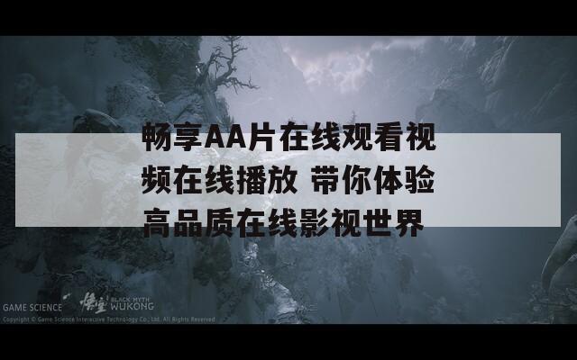 畅享AA片在线观看视频在线播放 带你体验高品质在线影视世界