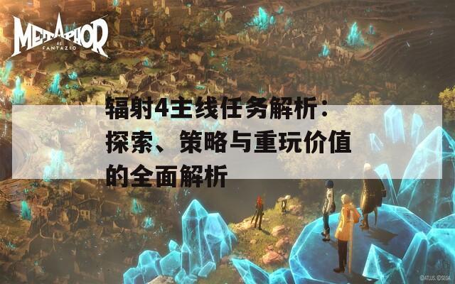辐射4主线任务解析：探索、策略与重玩价值的全面解析  第1张