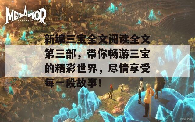 新编三宝全文阅读全文第三部，带你畅游三宝的精彩世界，尽情享受每一段故事！  第1张
