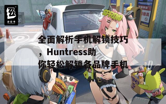 全面解析手机解锁技巧，Huntress助你轻松解锁各品牌手机  第1张