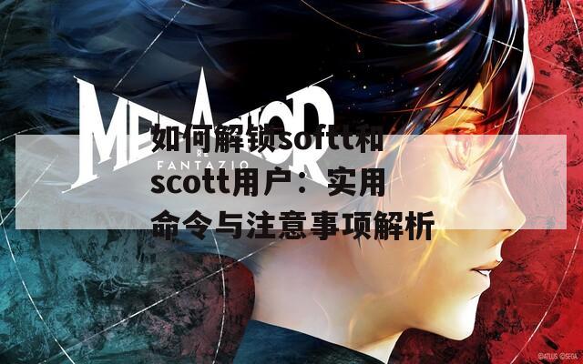 如何解锁softt和scott用户：实用命令与注意事项解析