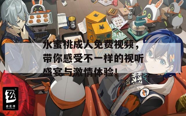 水蜜桃成人免费视频，带你感受不一样的视听盛宴与激情体验！