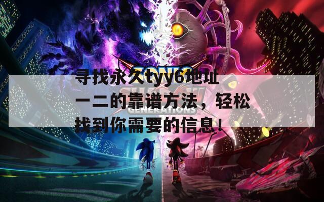 寻找永久tyy6地址一二的靠谱方法，轻松找到你需要的信息！