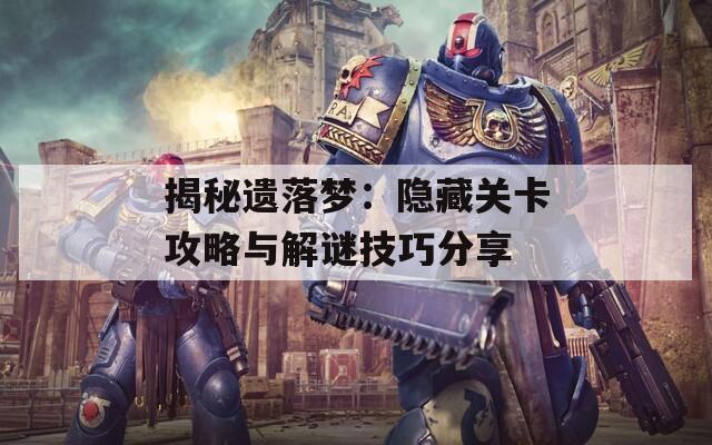 揭秘遗落梦：隐藏关卡攻略与解谜技巧分享