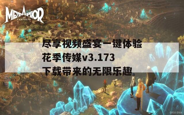 尽享视频盛宴一键体验花季传媒v3.173下载带来的无限乐趣