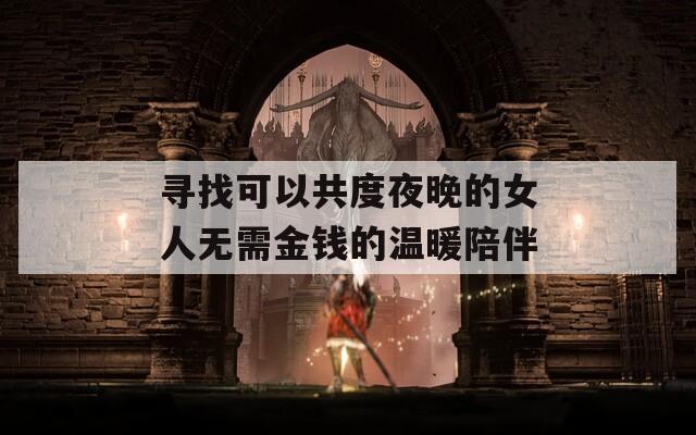 寻找可以共度夜晚的女人无需金钱的温暖陪伴