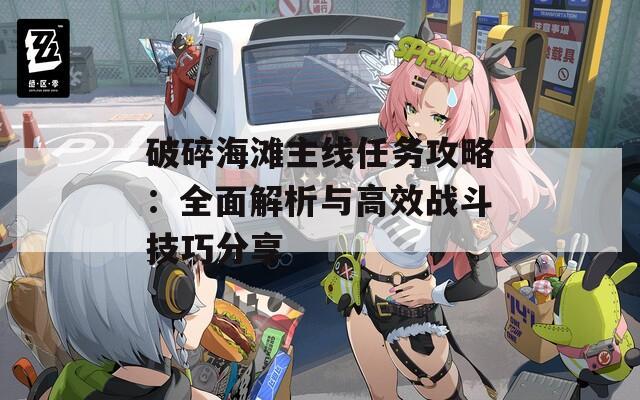 破碎海滩主线任务攻略：全面解析与高效战斗技巧分享